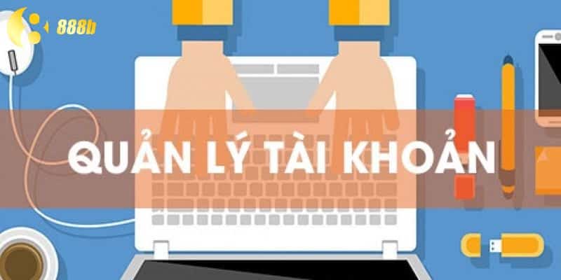 Quản lý tài khoản để giúp mọi giao dịch được hợp lệ 