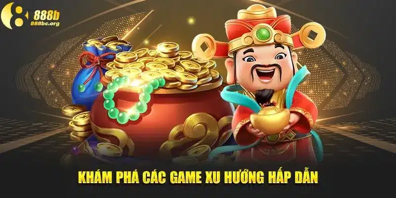 Khám phá các game xu hướng hấp dẫn