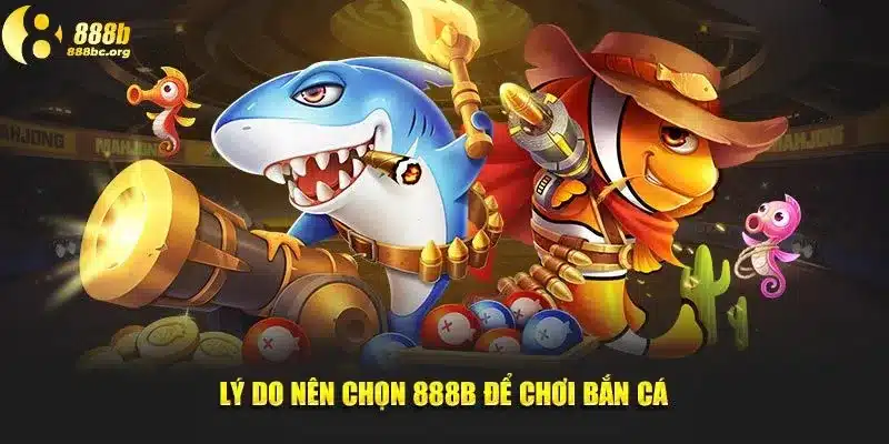 Lý do nên chọn 888b để chơi bắn cá